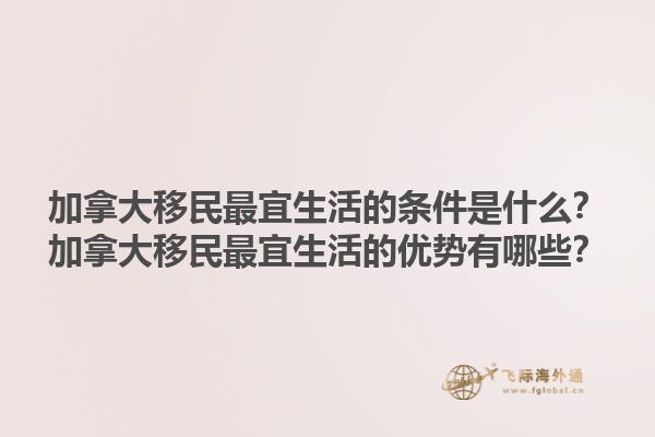 加拿大移民最宜生活的條件是什么？加拿大移民最宜生活的優(yōu)勢有哪些？