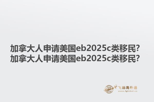 加拿大人申請美國eb2025c類移民？加拿大人申請美國eb2025c類移民？