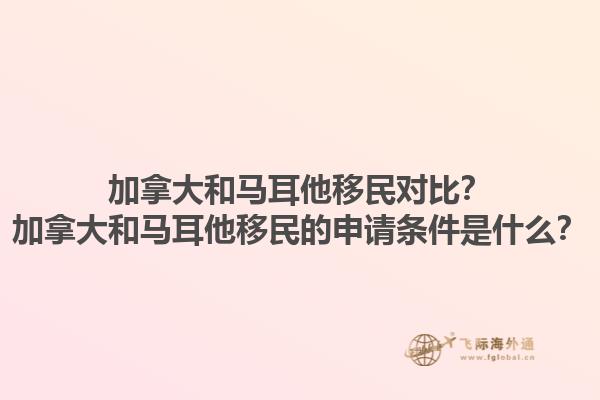 加拿大和馬耳他移民對比？加拿大和馬耳他移民的申請條件是什么？1.jpg