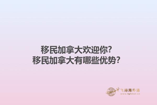 移民加拿大歡迎你？移民加拿大有哪些優(yōu)勢？1.jpg