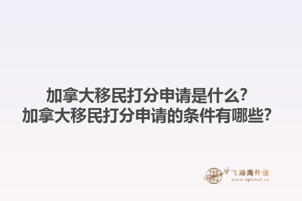 加拿大移民打分申請是什么？加拿大移民打分申請的條件有哪些？1.jpg