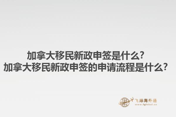 加拿大移民新政申簽是什么？加拿大移民新政申簽的申請(qǐng)流程是什么？1.jpg