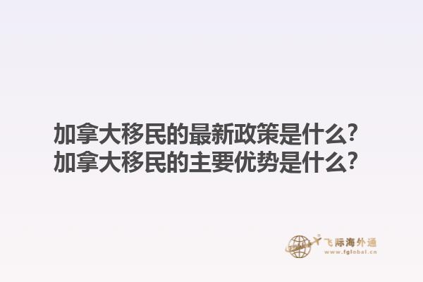 加拿大移民的最新政策是什么？加拿大移民的主要優(yōu)勢是什么？