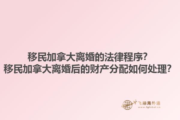 移民加拿大離婚的法律程序？移民加拿大離婚后的財(cái)產(chǎn)分配如何處理？