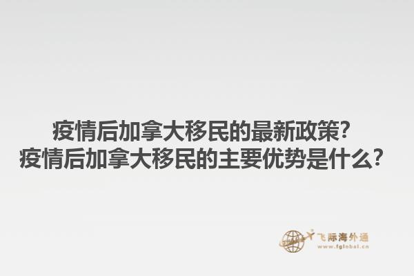 疫情后加拿大移民的最新政策？疫情后加拿大移民的主要優(yōu)勢是什么？