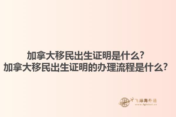 加拿大移民出生證明是什么？加拿大移民出生證明的辦理流程是什么？