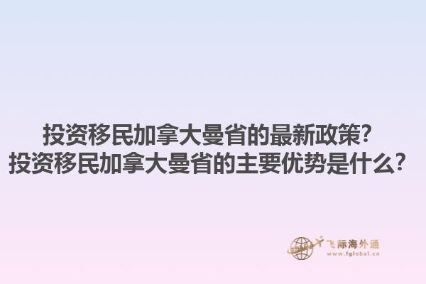 投資移民加拿大曼省的最新政策？投資移民加拿大曼省的主要優(yōu)勢(shì)是什么？