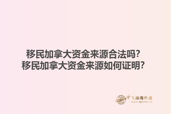 移民加拿大資金來(lái)源合法嗎？移民加拿大資金來(lái)源如何證明？