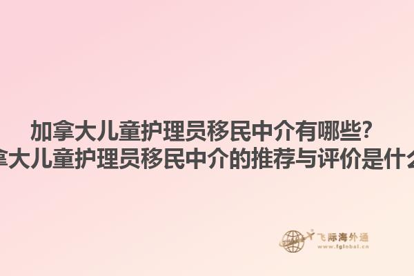 加拿大兒童護(hù)理員移民中介有哪些？加拿大兒童護(hù)理員移民中介的推薦與評(píng)價(jià)是什么？