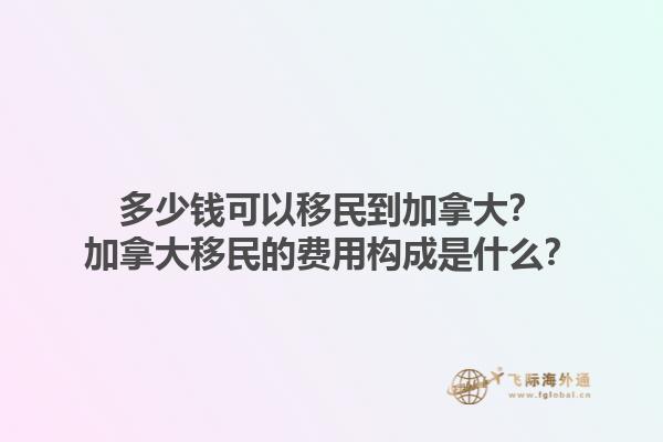 多少錢可以移民到加拿大？加拿大移民的費用構(gòu)成是什么？