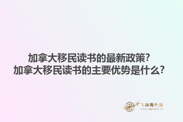 加拿大移民讀書的最新政策？加拿大移民讀書的主要優(yōu)勢是什么？1.jpg