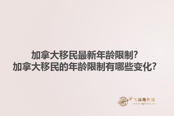 加拿大移民最新年齡限制？加拿大移民的年齡限制有哪些變化？