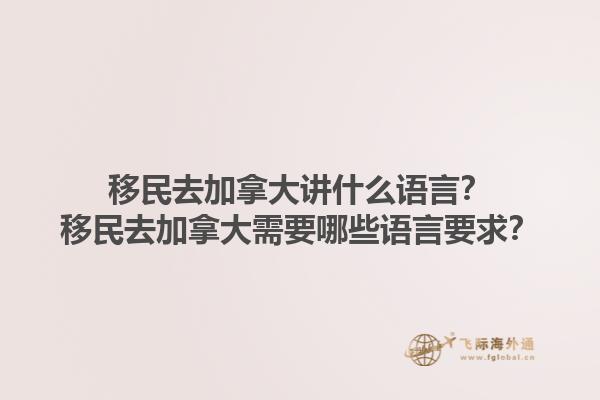 移民去加拿大講什么語言？移民去加拿大需要哪些語言要求？