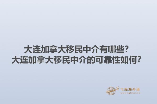 大連加拿大移民中介有哪些？大連加拿大移民中介的可靠性如何？