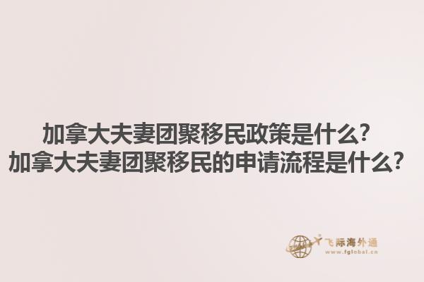 加拿大夫妻團(tuán)聚移民政策是什么？加拿大夫妻團(tuán)聚移民的申請流程是什么？