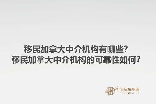 移民加拿大中介機(jī)構(gòu)有哪些？移民加拿大中介機(jī)構(gòu)的可靠性如何？