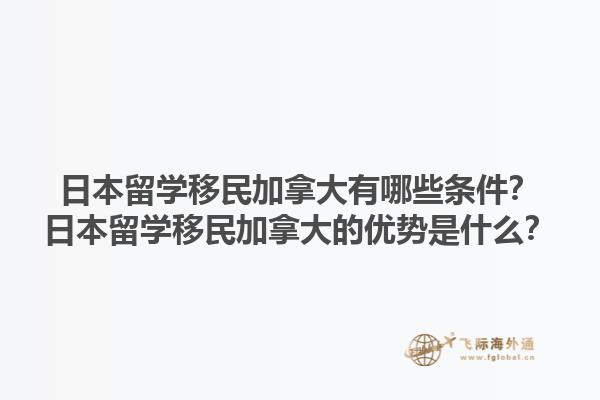 日本留學(xué)移民加拿大有哪些條件？日本留學(xué)移民加拿大的優(yōu)勢(shì)是什么？