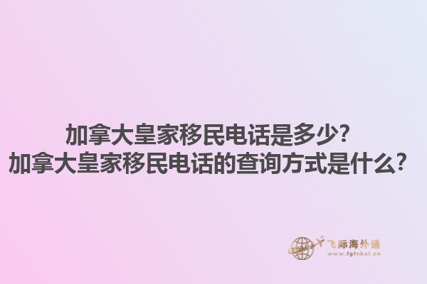 加拿大皇家移民電話是多少？加拿大皇家移民電話的查詢方式是什么？