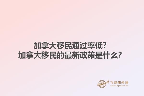 加拿大移民通過(guò)率低？加拿大移民的最新政策是什么？