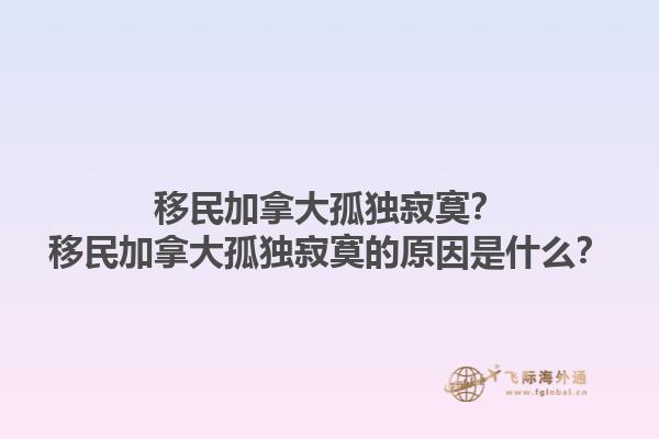 移民加拿大孤獨(dú)寂寞？移民加拿大孤獨(dú)寂寞的原因是什么？