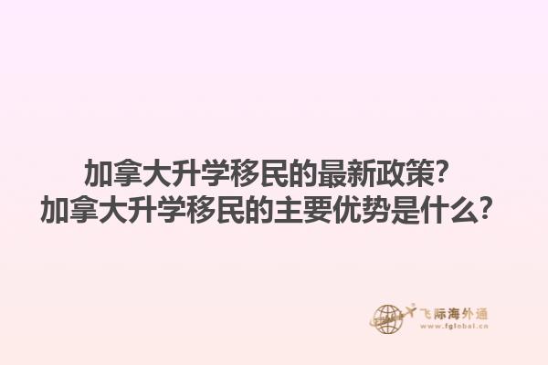 加拿大升學(xué)移民的最新政策？加拿大升學(xué)移民的主要優(yōu)勢(shì)是什么？