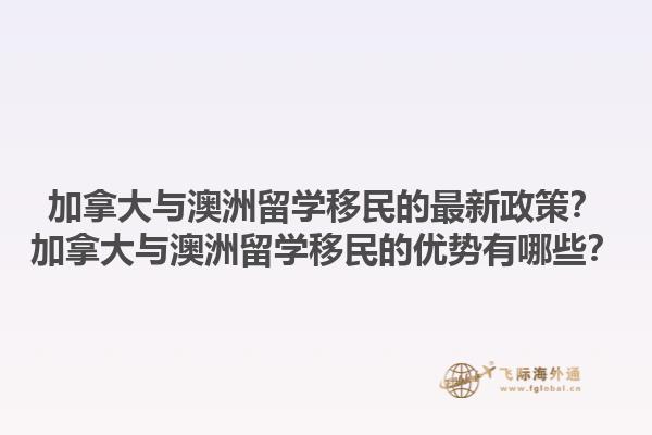加拿大與澳洲留學(xué)移民的最新政策？加拿大與澳洲留學(xué)移民的優(yōu)勢有哪些？