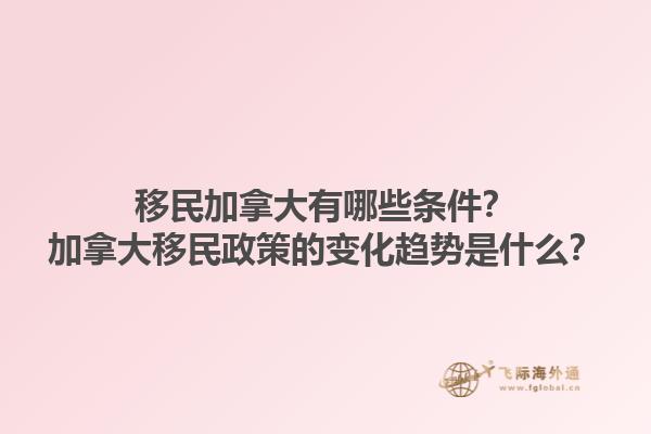 移民加拿大有哪些條件？加拿大移民政策的變化趨勢是什么？