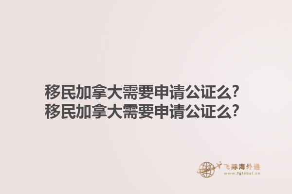 移民加拿大需要申請公證么？移民加拿大需要申請公證么？