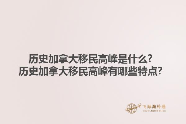 歷史加拿大移民高峰是什么？歷史加拿大移民高峰有哪些特點(diǎn)？