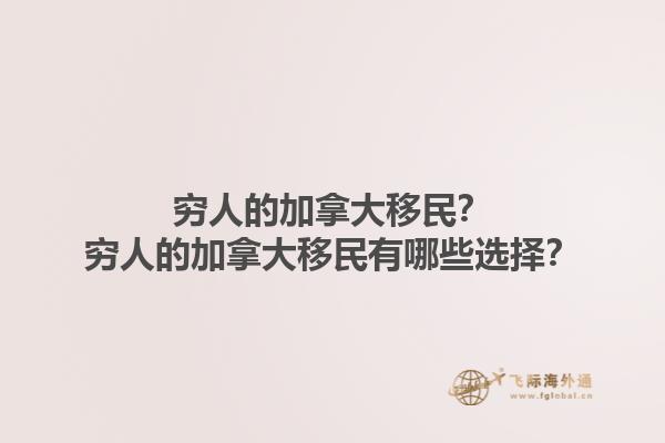 窮人的加拿大移民？窮人的加拿大移民有哪些選擇？