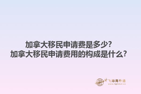 加拿大移民申請(qǐng)費(fèi)是多少？加拿大移民申請(qǐng)費(fèi)用的構(gòu)成是什么？