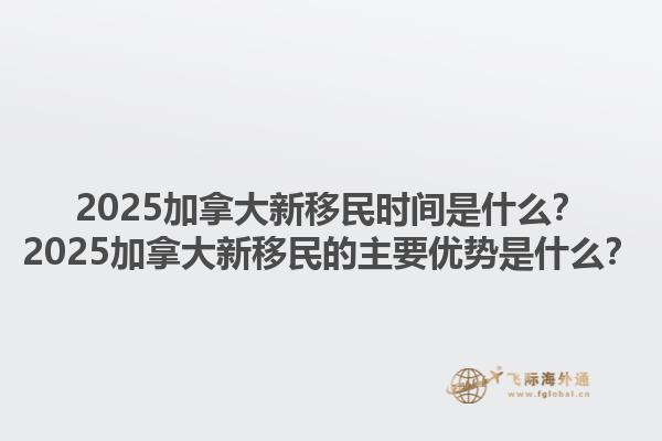 2025加拿大新移民時(shí)間是什么？2025加拿大新移民的主要優(yōu)勢(shì)是什么？