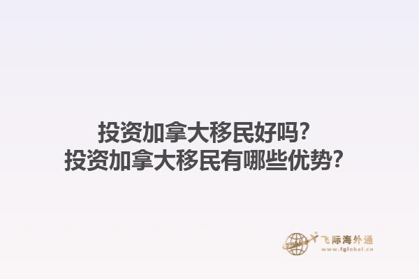 投資加拿大移民好嗎？投資加拿大移民有哪些優(yōu)勢(shì)？