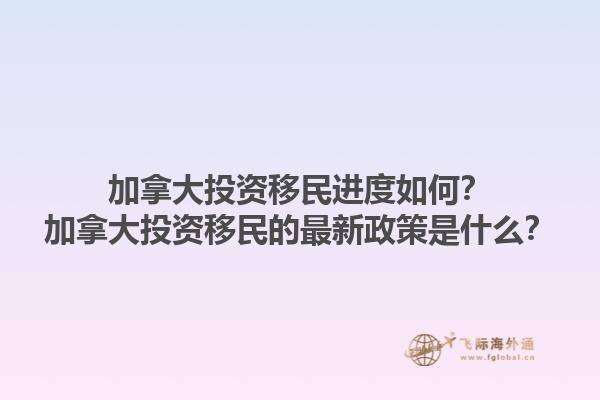 加拿大投資移民進(jìn)度如何？加拿大投資移民的最新政策是什么？