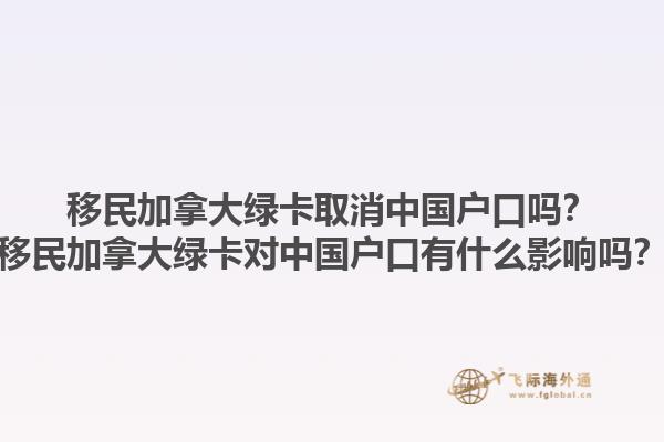 移民加拿大綠卡取消中國戶口嗎？移民加拿大綠卡對中國戶口有什么影響嗎？