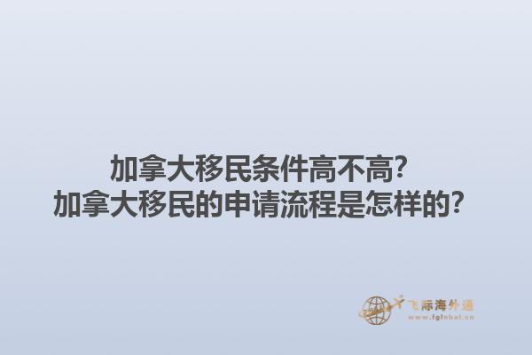 加拿大移民條件高不高？加拿大移民的申請流程是怎樣的？