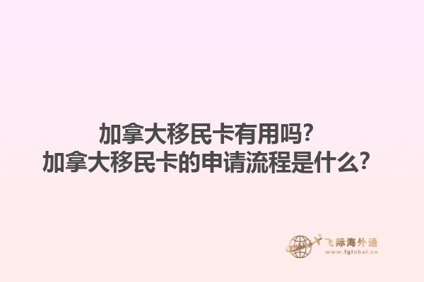 加拿大移民卡有用嗎？加拿大移民卡的申請流程是什么？