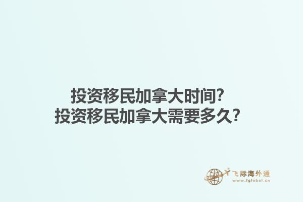 投資移民加拿大時間？投資移民加拿大需要多久？