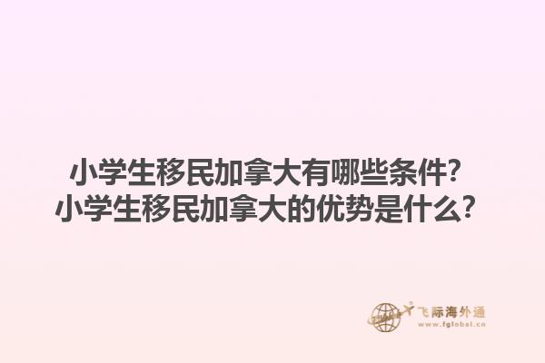 小學(xué)生移民加拿大有哪些條件？小學(xué)生移民加拿大的優(yōu)勢是什么？
