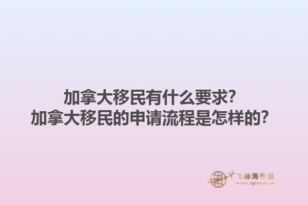 加拿大移民有什么要求？加拿大移民的申請(qǐng)流程是怎樣的？