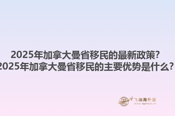 2025年加拿大曼省移民的最新政策？2025年加拿大曼省移民的主要優(yōu)勢是什么？1.jpg