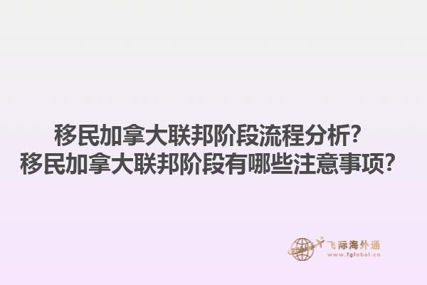 移民加拿大聯(lián)邦階段流程分析？移民加拿大聯(lián)邦階段有哪些注意事項？1.jpg