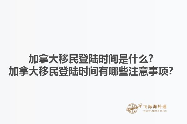 加拿大移民登陸時(shí)間是什么？加拿大移民登陸時(shí)間有哪些注意事項(xiàng)？1.jpg
