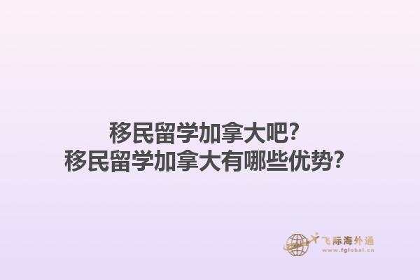 移民留學(xué)加拿大吧？移民留學(xué)加拿大有哪些優(yōu)勢？1.jpg