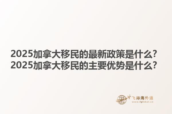 2025加拿大移民的最新政策是什么？2025加拿大移民的主要優(yōu)勢是什么？1.jpg