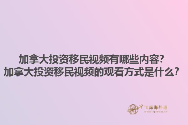 加拿大投資移民視頻有哪些內(nèi)容？加拿大投資移民視頻的觀看方式是什么？1.jpg
