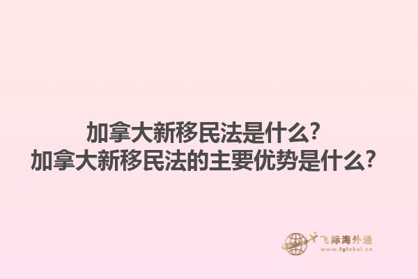 加拿大新移民法是什么？加拿大新移民法的主要優(yōu)勢(shì)是什么？1.jpg