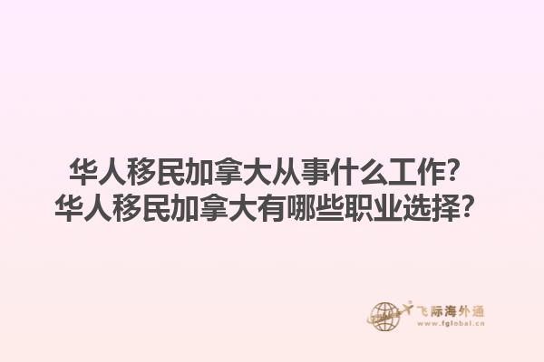 華人移民加拿大從事什么工作？華人移民加拿大有哪些職業(yè)選擇？1.jpg