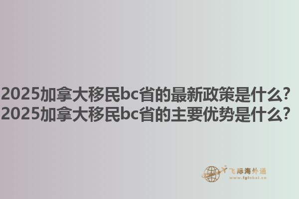 2025加拿大移民bc省的最新政策是什么？2025加拿大移民bc省的主要優(yōu)勢(shì)是什么？1.jpg