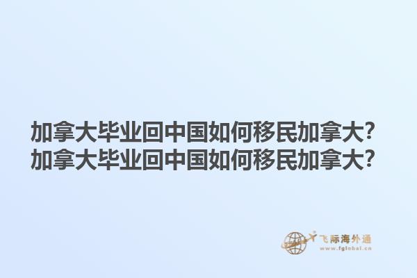 加拿大畢業(yè)回中國如何移民加拿大？加拿大畢業(yè)回中國如何移民加拿大？1.jpg